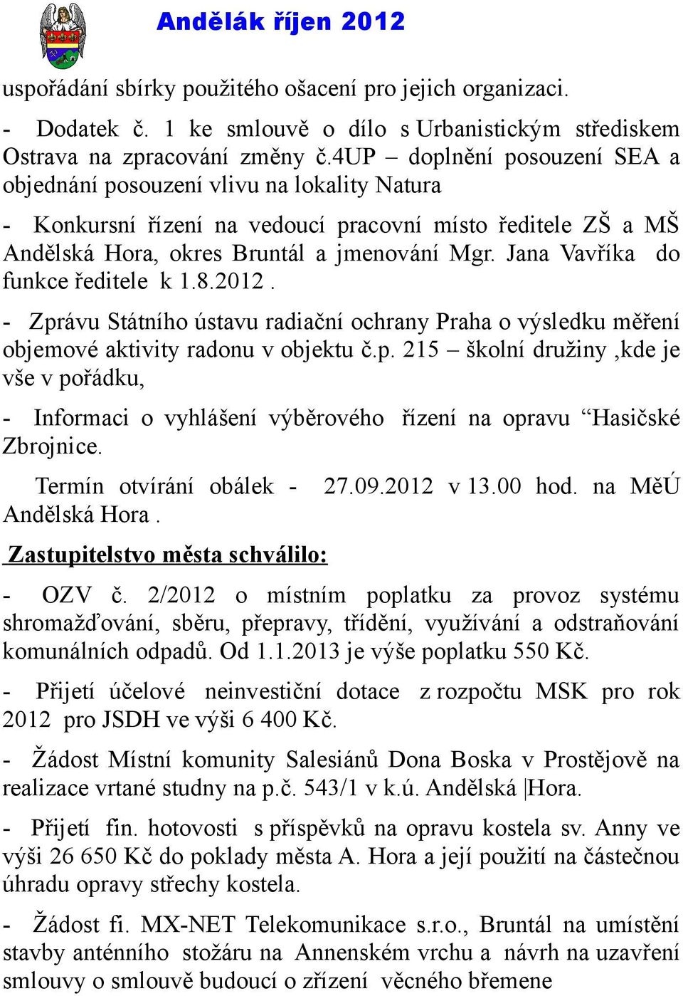 Jana Vavříka do funkce ředitele k 1.8.2012. - Zprávu Státního ústavu radiační ochrany Praha o výsledku měření objemové aktivity radonu v objektu č.p. 215 školní družiny,kde je vše v pořádku, - Informaci o vyhlášení výběrového řízení na opravu Hasičské Zbrojnice.