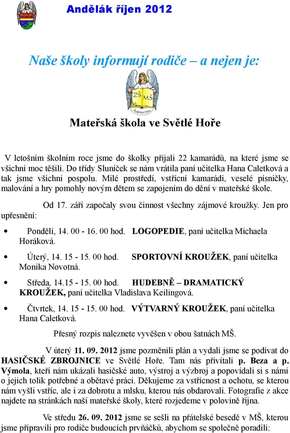 Milé prostředí, vstřícní kamarádi, veselé písničky, malování a hry pomohly novým dětem se zapojením do dění v mateřské škole. Od 17. září započaly svou činnost všechny zájmové kroužky.