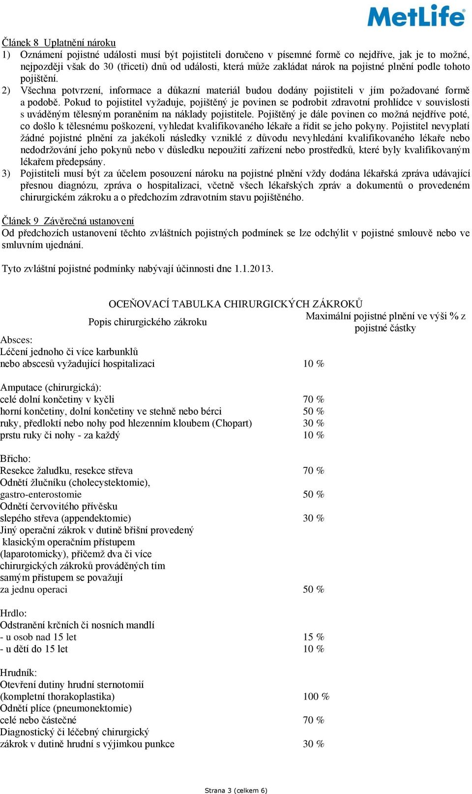 Pokud to pojistitel vyžaduje, pojištěný je povinen se podrobit zdravotní prohlídce v souvislosti s uváděným tělesným poraněním na náklady pojistitele.