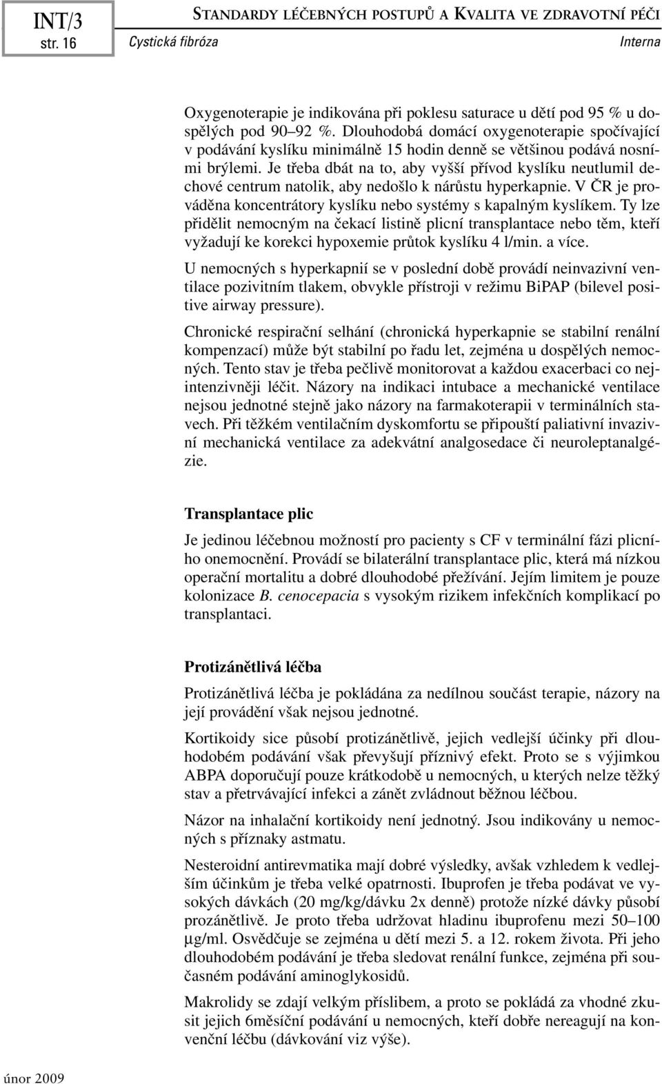 Je třeba dbát na to, aby vyšší přívod kyslíku neutlumil dechové centrum natolik, aby nedošlo k nárůstu hyperkapnie. V ČR je prováděna koncentrátory kyslíku nebo systémy s kapalným kyslíkem.