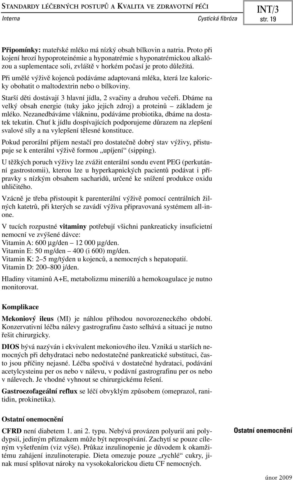 Při umělé výživě kojenců podáváme adaptovaná mléka, která lze kaloricky obohatit o maltodextrin nebo o bílkoviny. Starší děti dostávají 3 hlavní jídla, 2 svačiny a druhou večeři.