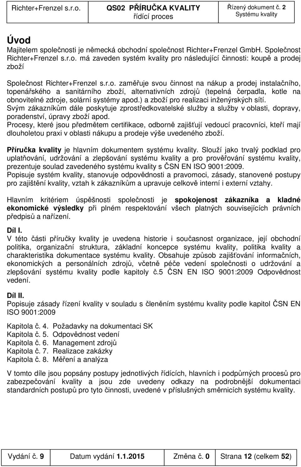 ) a zboží pro realizaci inženýrských sítí. Svým zákazníkům dále poskytuje zprostředkovatelské služby a služby v oblasti, dopravy, poradenství, úpravy zboží apod.