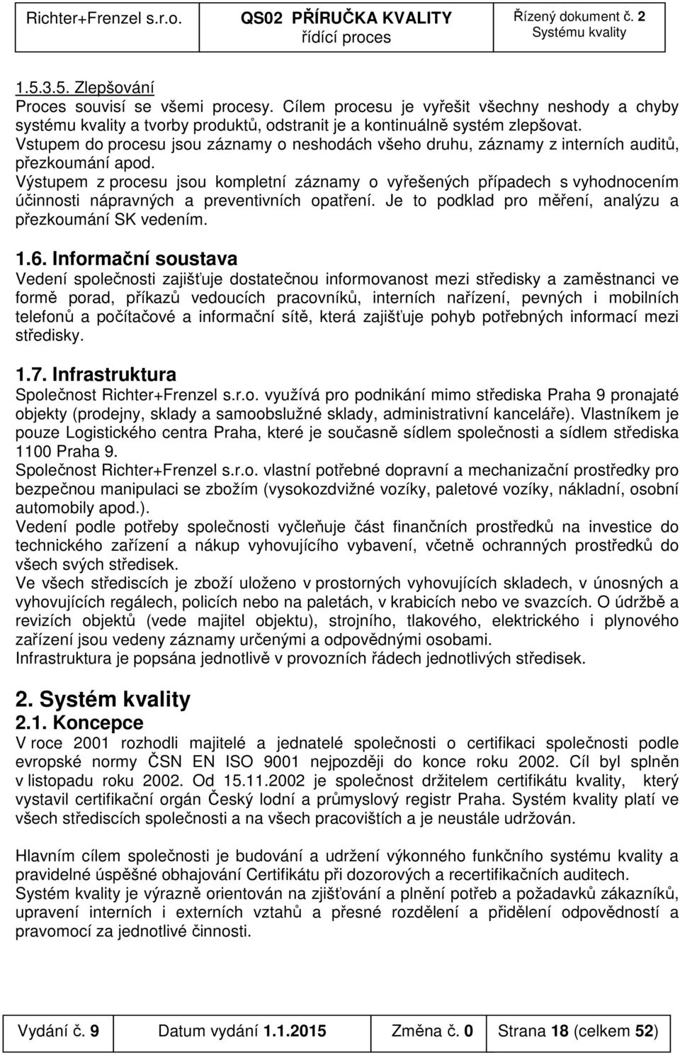 Výstupem z procesu jsou kompletní záznamy o vyřešených případech s vyhodnocením účinnosti nápravných a preventivních opatření. Je to podklad pro měření, analýzu a přezkoumání SK vedením. 1.6.
