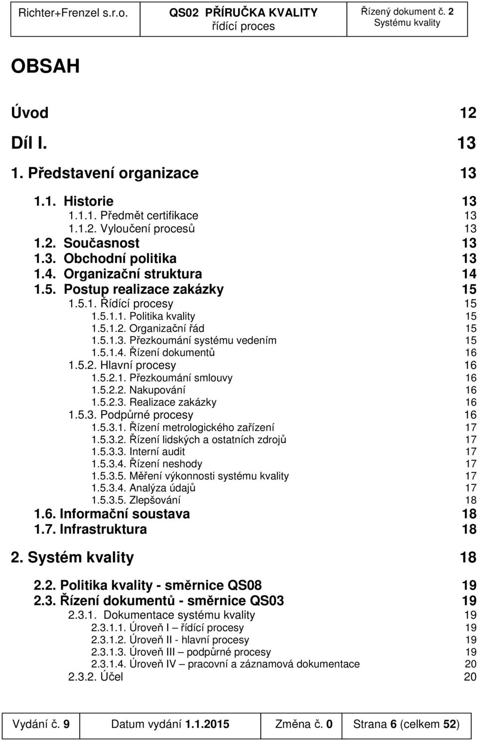 5.2. Hlavní procesy 16 1.5.2.1. Přezkoumání smlouvy 16 1.5.2.2. Nakupování 16 1.5.2.3. Realizace zakázky 16 1.5.3. Podpůrné procesy 16 1.5.3.1. Řízení metrologického zařízení 17 1.5.3.2. Řízení lidských a ostatních zdrojů 17 1.