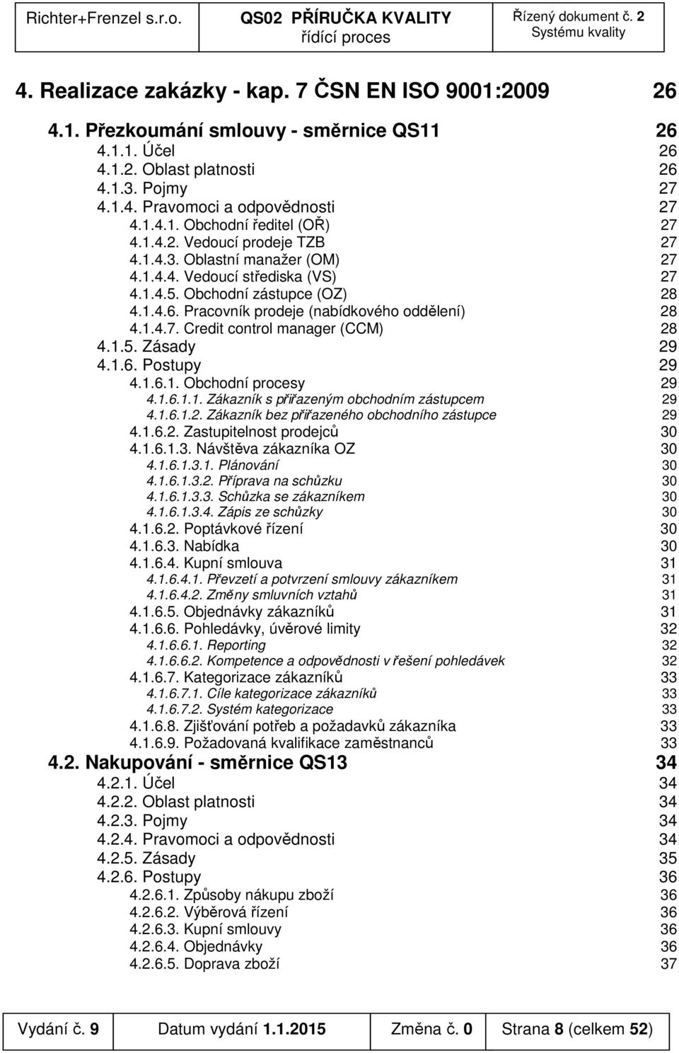 1.5. Zásady 29 4.1.6. Postupy 29 4.1.6.1. Obchodní procesy 29 4.1.6.1.1. Zákazník s přiřazeným obchodním zástupcem 29 4.1.6.1.2. Zákazník bez přiřazeného obchodního zástupce 29 4.1.6.2. Zastupitelnost prodejců 30 4.