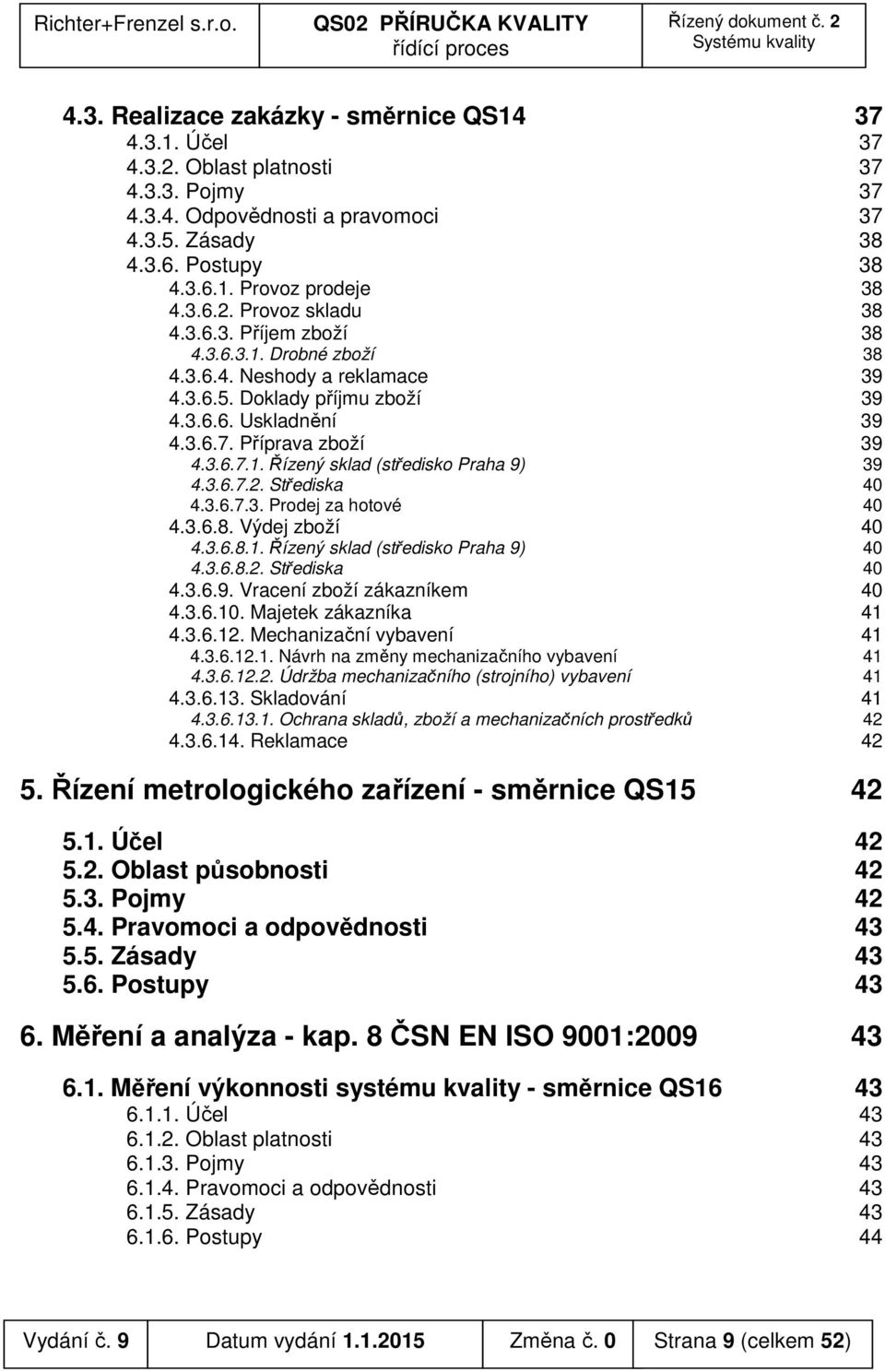 3.6.7.2. Střediska 40 4.3.6.7.3. Prodej za hotové 40 4.3.6.8. Výdej zboží 40 4.3.6.8.1. Řízený sklad (středisko Praha 9) 40 4.3.6.8.2. Střediska 40 4.3.6.9. Vracení zboží zákazníkem 40 4.3.6.10.