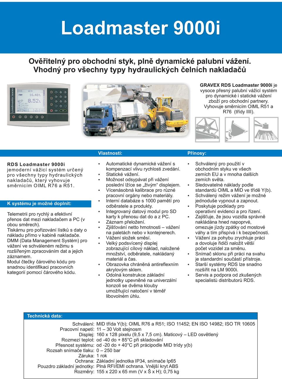 Vyhovuje smìrnicím OIML R51 a R76 (tøídy IIII). RDS Loadmaster 9000i jemoderní vážicí systém urèený pro všechny typy hydraulických nakladaèù, který vyhovuje smìrnicím OIML R76 a R51.