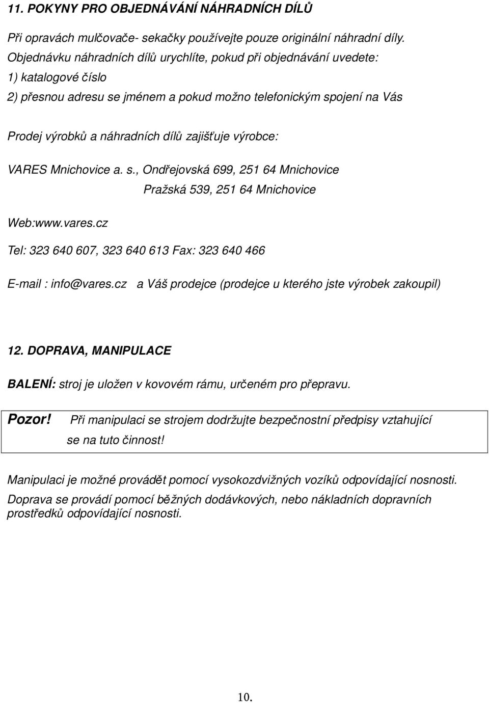 zajišťuje výrobce: VARES Mnichovice a. s., Ondřejovská 699, 251 64 Mnichovice Pražská 539, 251 64 Mnichovice Web:www.vares.cz Tel: 323 640 607, 323 640 613 Fax: 323 640 466 E-mail : info@vares.