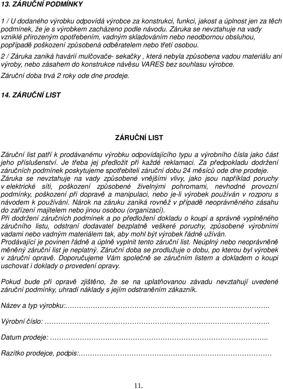 2 / Záruka zaniká havárií mulčovače- sekačky, která nebyla způsobena vadou materiálu ani výroby, nebo zásahem do konstrukce návěsu VARES bez souhlasu výrobce. Záruční doba trvá 2 roky ode dne prodeje.