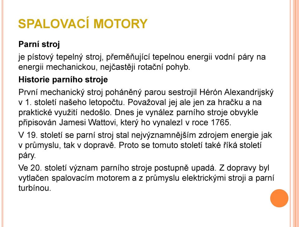 Považoval jej ale jen za hračku a na praktické využití nedošlo. Dnes je vynález parního stroje obvykle připisován Jamesi Wattovi, který ho vynalezl v roce 1765. V 19.