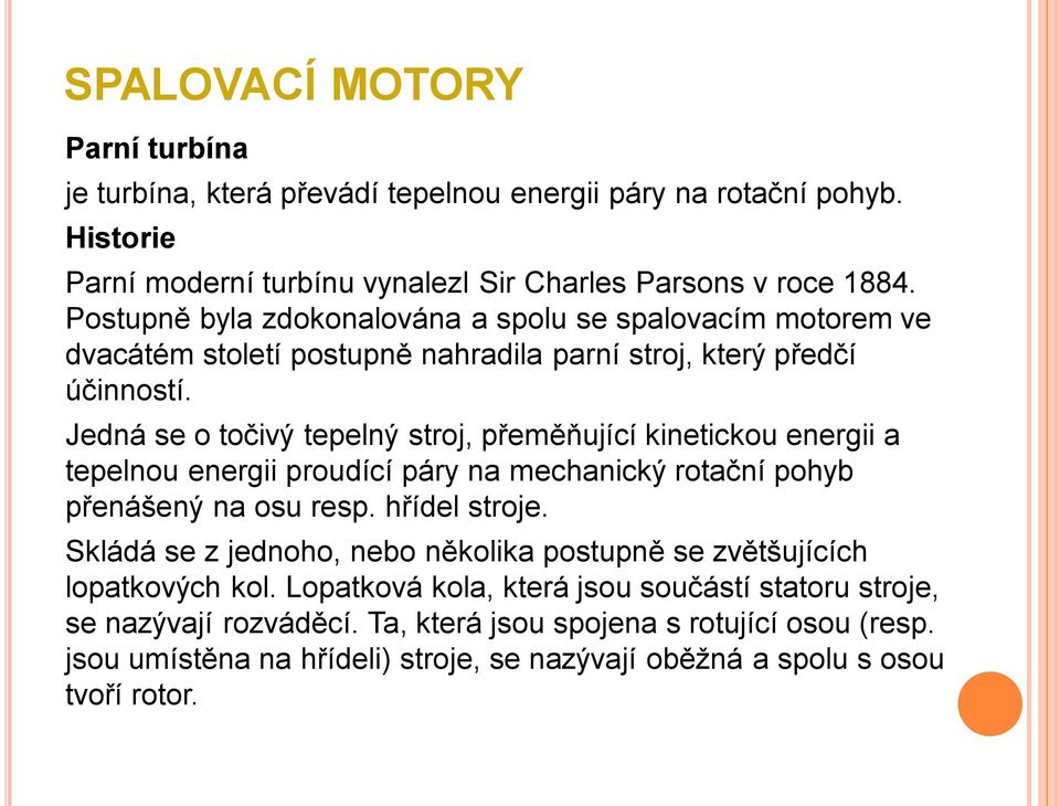 Jedná se o točivý tepelný stroj, přeměňující kinetickou energii a tepelnou energii proudící páry na mechanický rotační pohyb přenášený na osu resp. hřídel stroje.