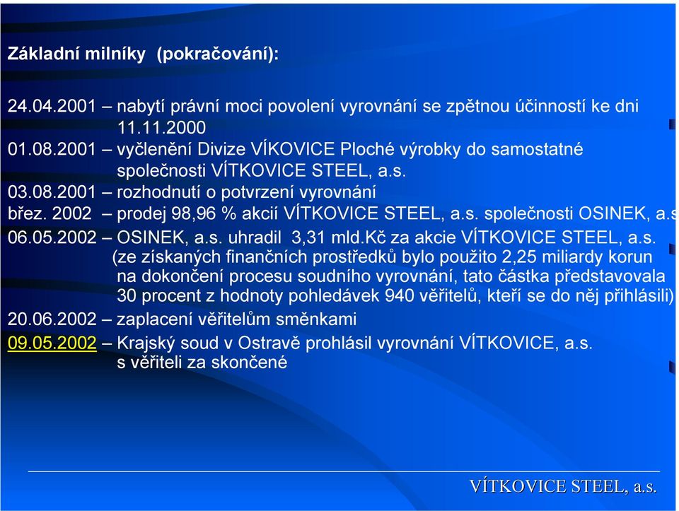 s 06.05.2002 OSINEK, a.s. uhradil 3,31 mld.kč za akcie VÍTKOVICE STEEL, a.s. (ze získaných finančních prostředků bylo použito 2,25 miliardy korun na dokončení procesu soudního vyrovnání, tato