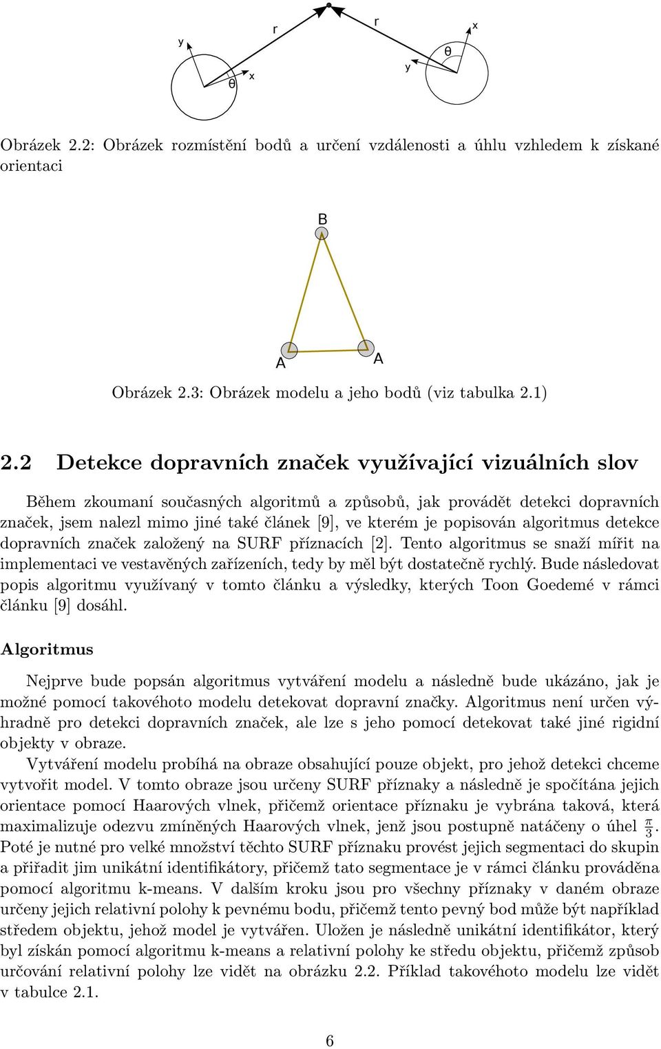 popisován algoritmus detekce dopravních značek založený na SURF příznacích [2]. Tento algoritmus se snaží mířit na implementaci ve vestavěných zařízeních, tedy by měl být dostatečně rychlý.
