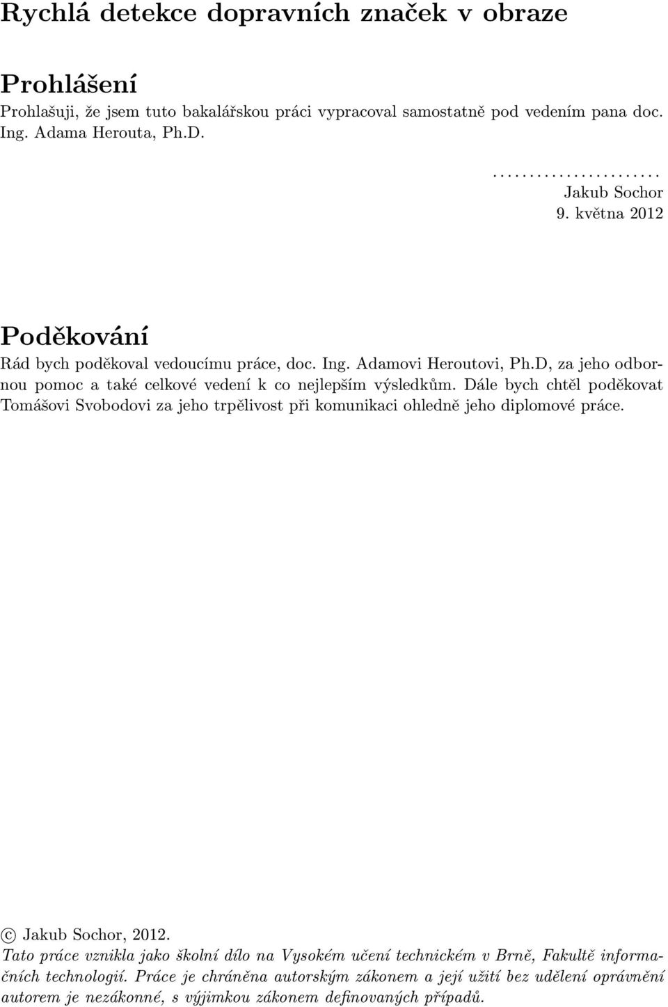 Dále bych chtěl poděkovat Tomášovi Svobodovi za jeho trpělivost při komunikaci ohledně jeho diplomové práce. c Jakub Sochor, 2012.