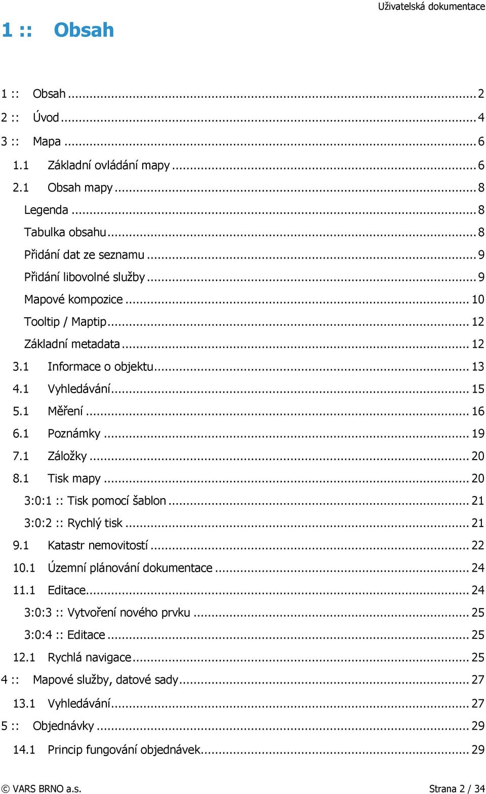 1 Záložky... 20 8.1 Tisk mapy... 20 3:0:1 :: Tisk pomocí šablon... 21 3:0:2 :: Rychlý tisk... 21 9.1 Katastr nemovitostí... 22 10.1 Územní plánování dokumentace... 24 11.1 Editace.