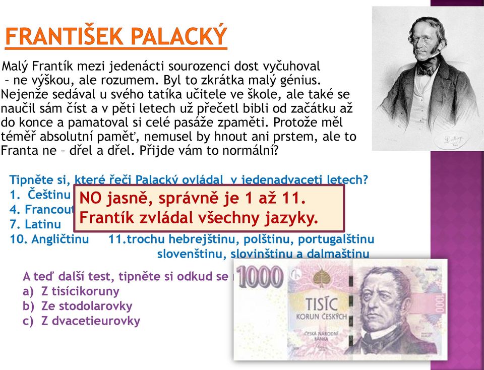 Protože měl téměř absolutní paměť, nemusel by hnout ani prstem, ale to Franta ne dřel a dřel. Přijde vám to normální? Tipněte si, které řeči Palacký ovládal v jedenadvaceti letech? 1.