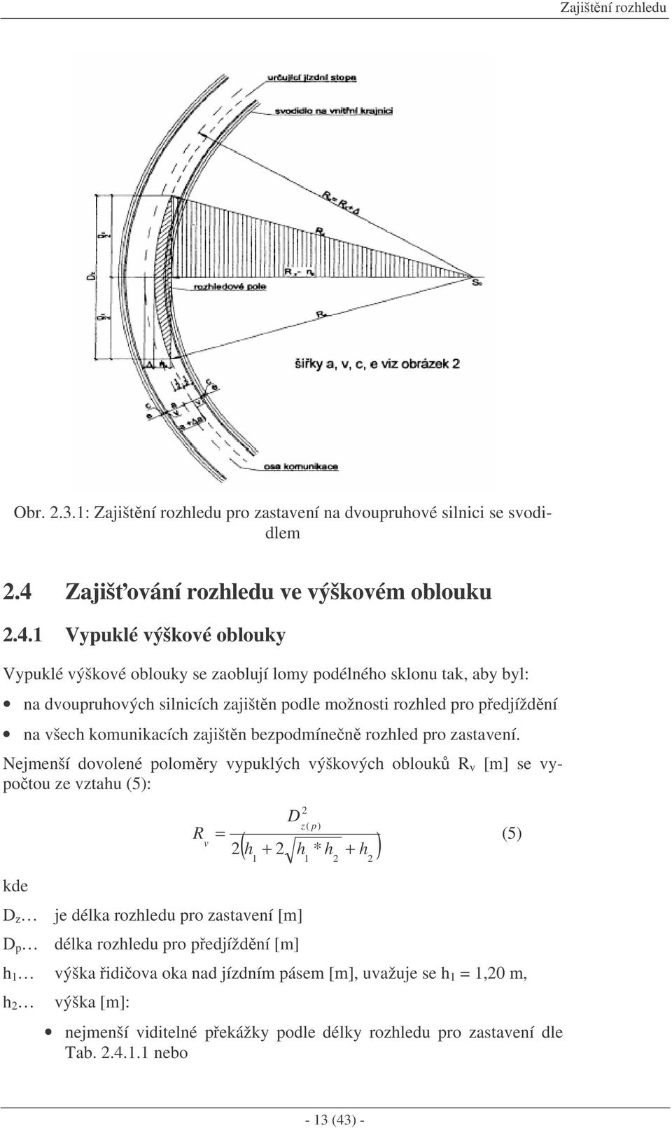 1 Vypuklé výškové oblouky Vypuklé výškové oblouky se zaoblují lomy podélného sklonu tak, aby byl: na dvoupruhových silnicích zajištn podle možnosti rozhled pro pedjíždní na všech komunikacích