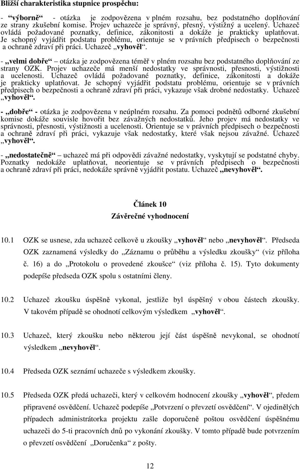 Je schopný vyjádřit podstatu problému, orientuje se v právních předpisech o bezpečnosti a ochraně zdraví při práci. Uchazeč vyhověl.