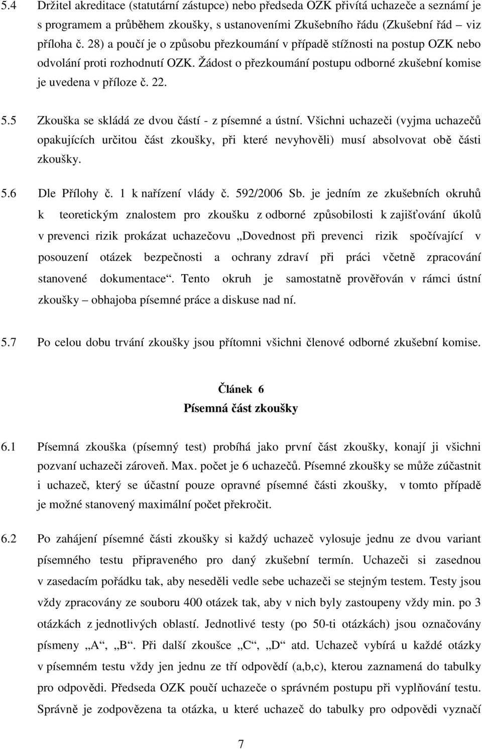 5 Zkouška se skládá ze dvou částí - z písemné a ústní. Všichni uchazeči (vyjma uchazečů opakujících určitou část zkoušky, při které nevyhověli) musí absolvovat obě části zkoušky. 5.6 Dle Přílohy č.