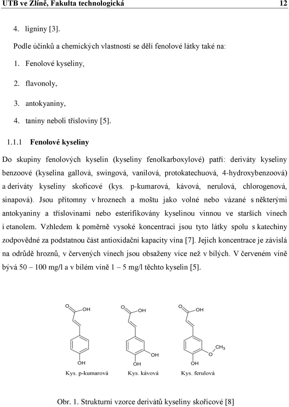 1.1 Fenolové kyseliny Do skupiny fenolových kyselin (kyseliny fenolkarboxylové) patří: deriváty kyseliny benzoové (kyselina gallová, swingová, vanilová, protokatechuová, 4-hydroxybenzoová) a deriváty
