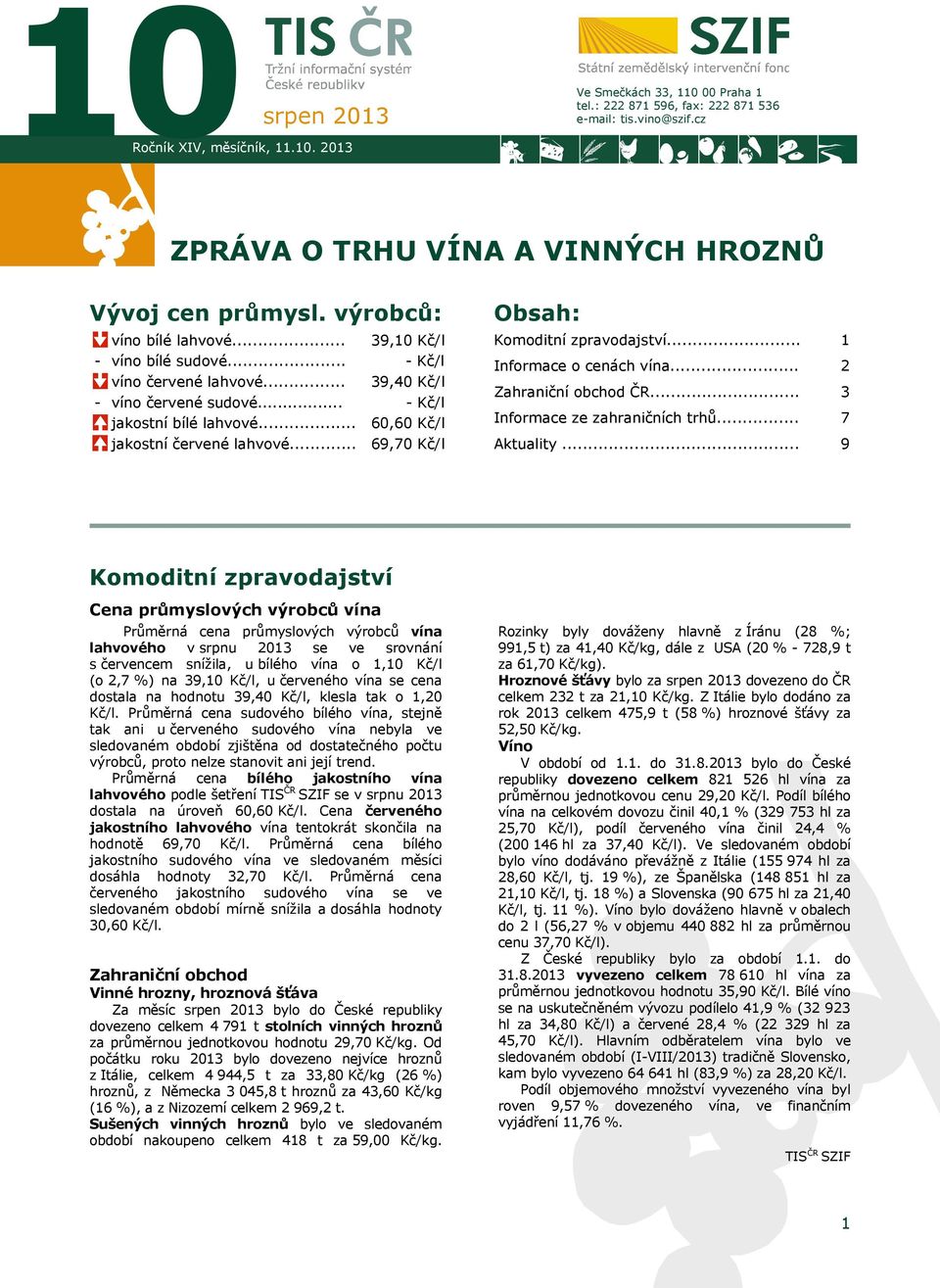 .. 39,10 Kč/l - Kč/l 39,40 Kč/l - Kč/l 60,60 Kč/l 69,70 Kč/l Obsah: Komoditní zpravodajství... Informace o cenách vína... Zahraniční obchod ČR... Informace ze zahraničních trhů... Aktuality.