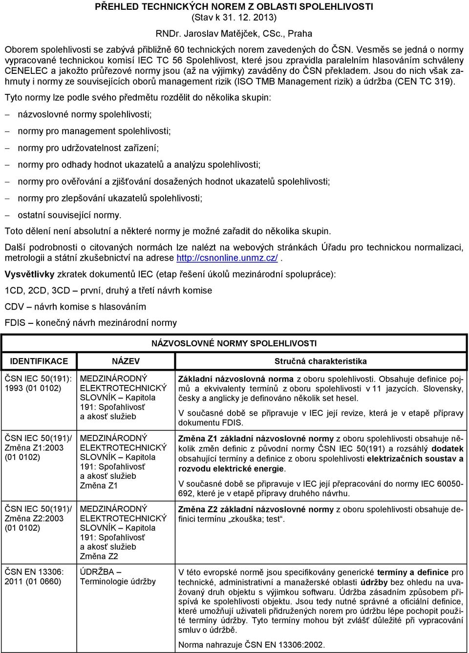 ČSN překladem. Jsou do nich však zahrnuty i normy ze souvisejících oborů management rizik (ISO TMB Management rizik) a údržba (CEN TC 319).