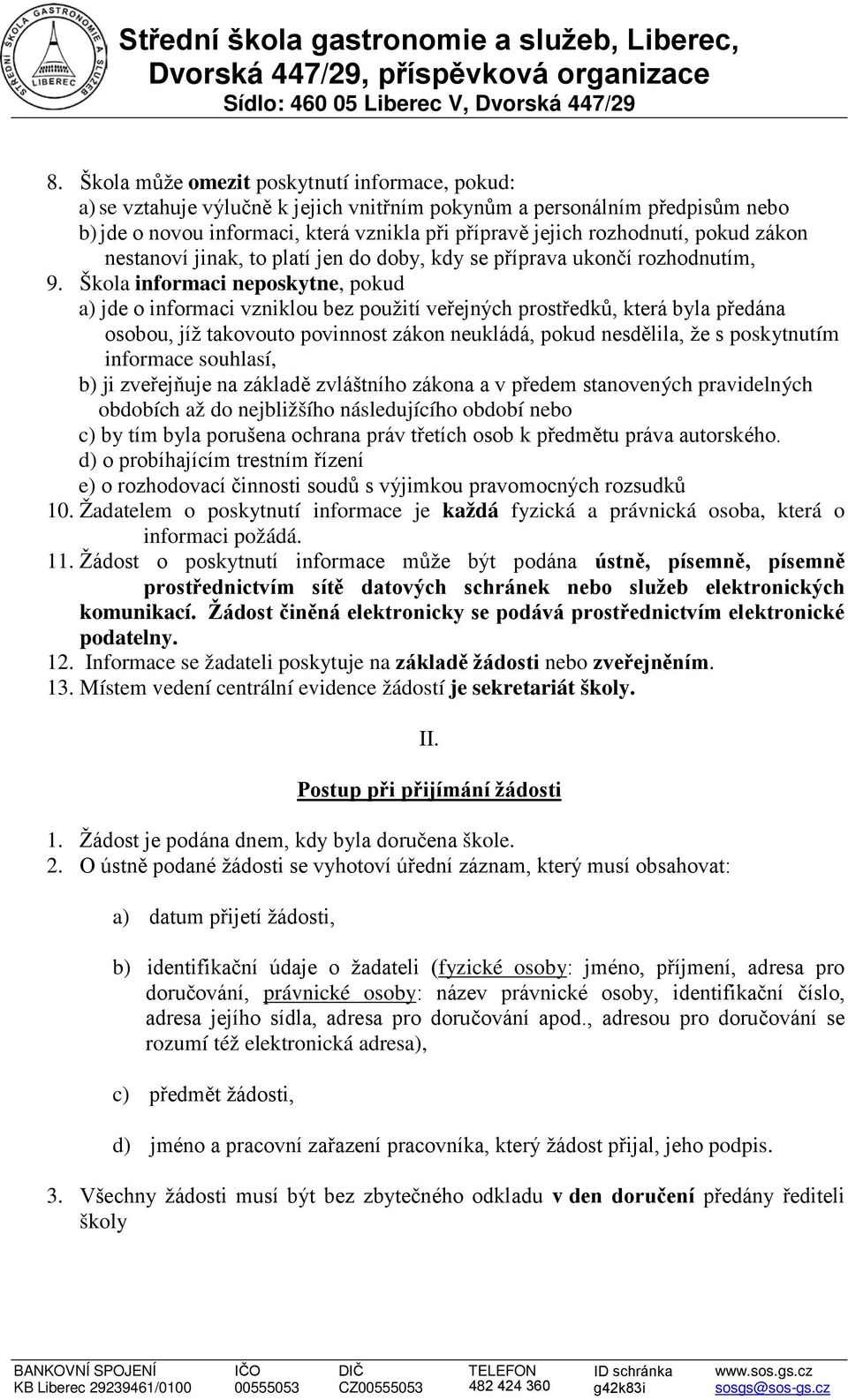 Škola informaci neposkytne, pokud a) jde o informaci vzniklou bez použití veřejných prostředků, která byla předána osobou, jíž takovouto povinnost zákon neukládá, pokud nesdělila, že s poskytnutím