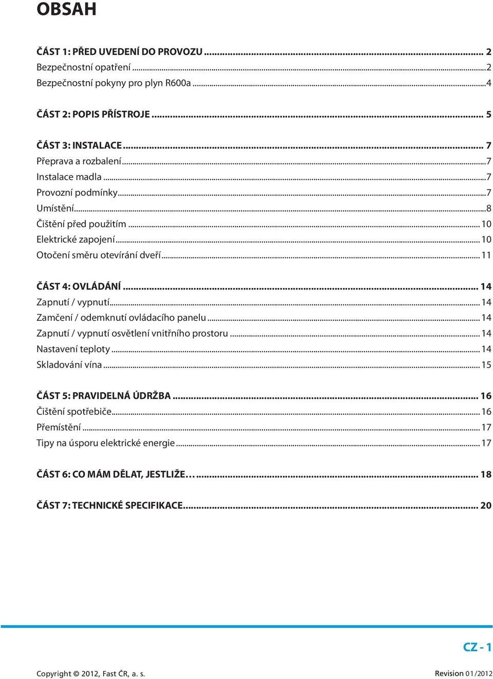 .. 14 Zapnutí / vypnutí... 14 Zamčení / odemknutí ovládacího panelu... 14 Zapnutí / vypnutí osvětlení vnitřního prostoru... 14 Nastavení teploty... 14 Skladování vína.