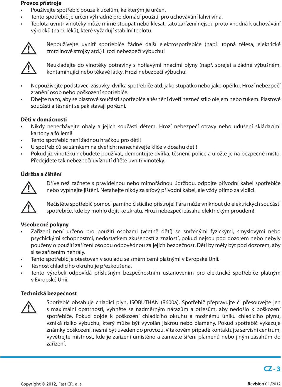 Nepoužívejte uvnitř spotřebiče žádné další elektrospotřebiče (např. topná tělesa, elektrické zmrzlinové strojky atd.) Hrozí nebezpečí výbuchu!