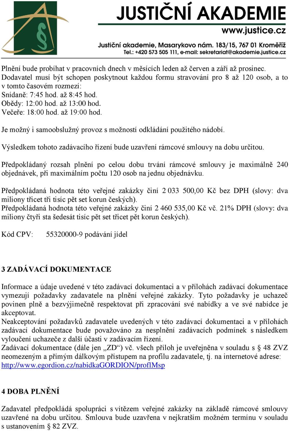 až 19:00 hod. Je možný i samoobslužný provoz s možností odkládání použitého nádobí. Výsledkem tohoto zadávacího řízení bude uzavření rámcové smlouvy na dobu určitou.