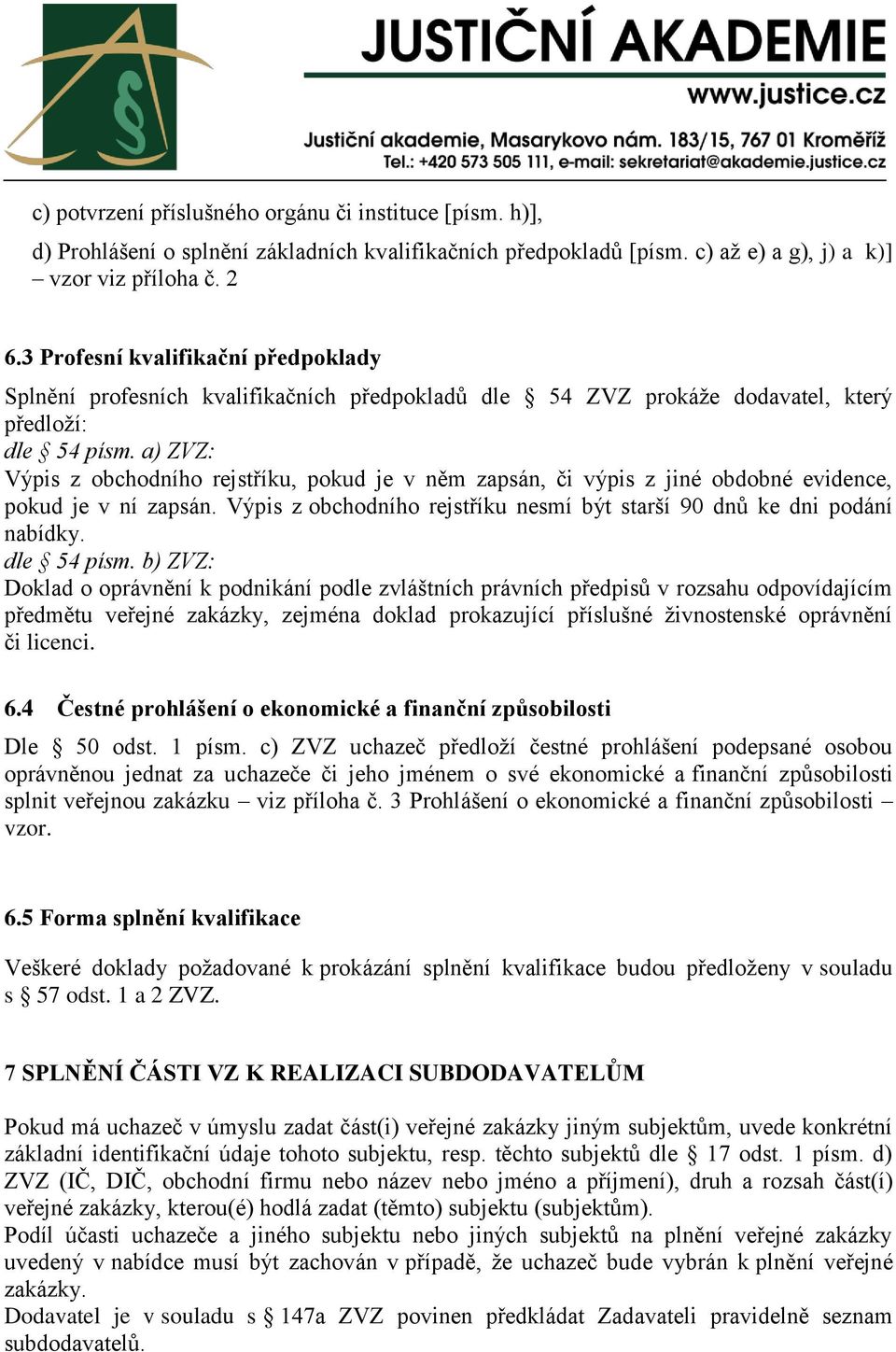 a) ZVZ: Výpis z obchodního rejstříku, pokud je v něm zapsán, či výpis z jiné obdobné evidence, pokud je v ní zapsán. Výpis z obchodního rejstříku nesmí být starší 90 dnů ke dni podání nabídky.