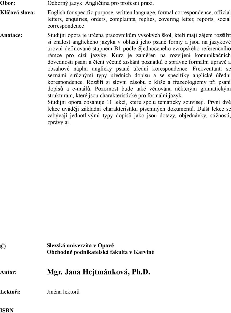 určena pracovníkům vysokých škol, kteří mají zájem rozšířit si znalost anglického jazyka v oblasti jeho psané formy a jsou na jazykové úrovni definované stupněm B1 podle Sjednoceného evropského