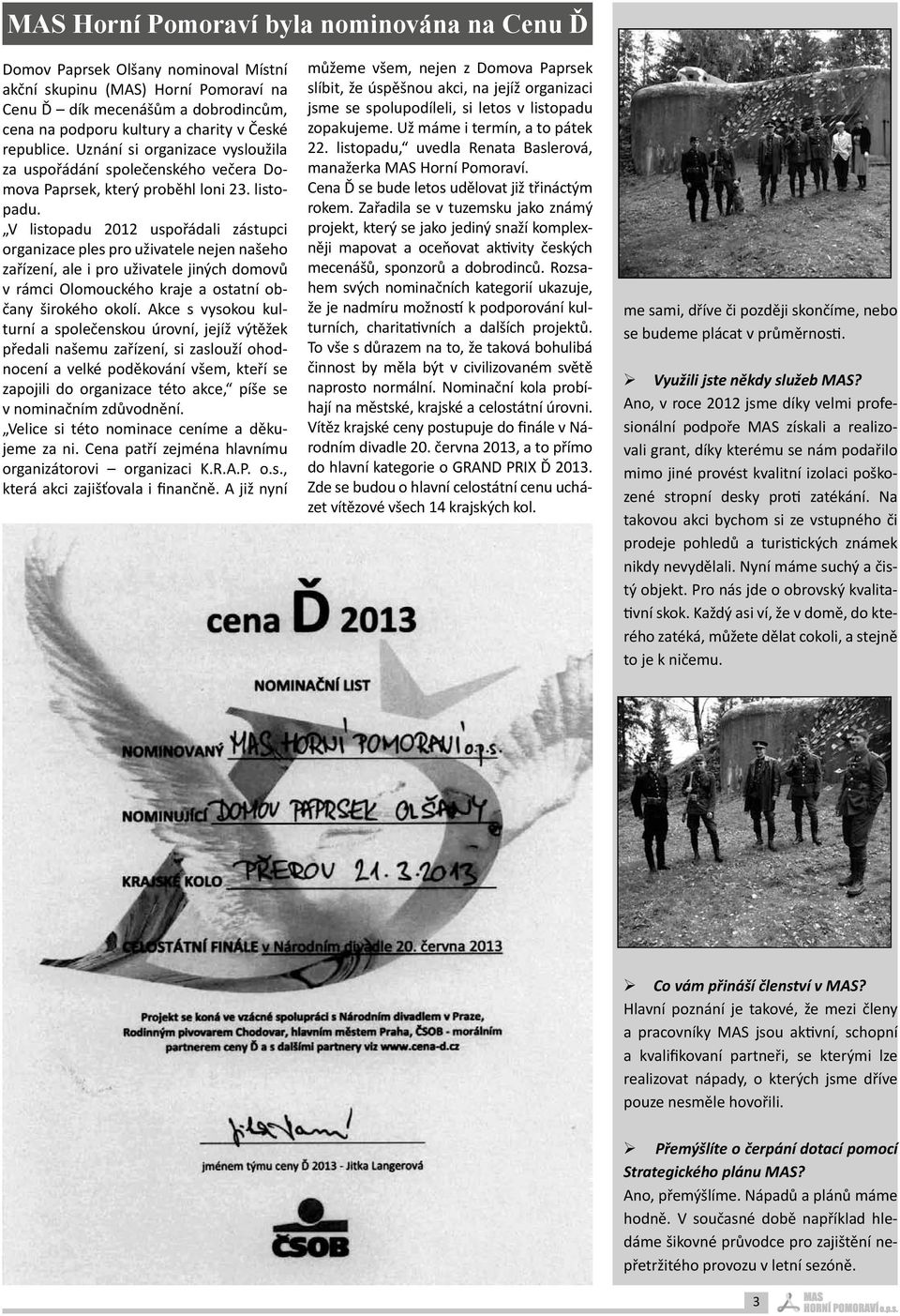 V listopadu 2012 uspořádali zástupci organizace ples pro uživatele nejen našeho zařízení, ale i pro uživatele jiných domovů v rámci Olomouckého kraje a ostatní občany širokého okolí.