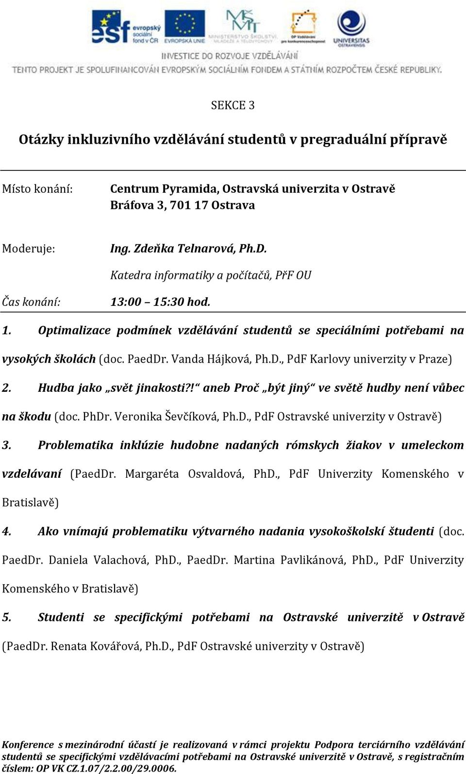 . Vanda Hájková, Ph.D., PdF Karlovy univerzity v Praze) 2. Hudba jako svět jinakosti?! aneb Proč být jiný ve světě hudby není vůbec na škodu (doc. PhDr. Veronika Ševčíková, Ph.D., PdF Ostravské univerzity v Ostravě) 3.