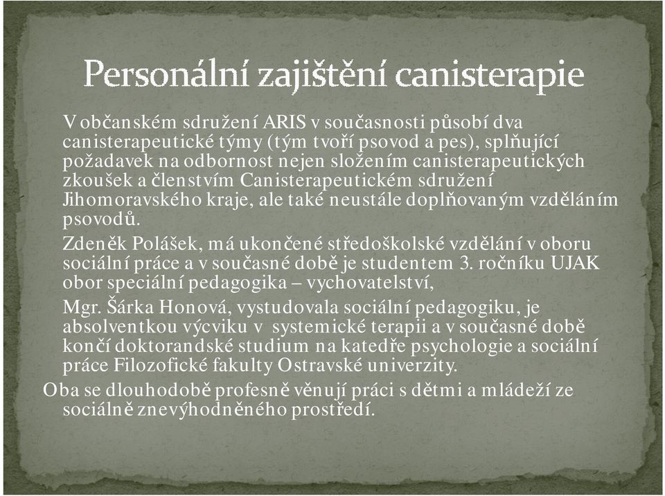 Zdeněk Polášek, má ukončené středoškolské vzdělání v oboru sociální práce a v současné době je studentem 3. ročníku UJAK obor speciální pedagogika vychovatelství, Mgr.