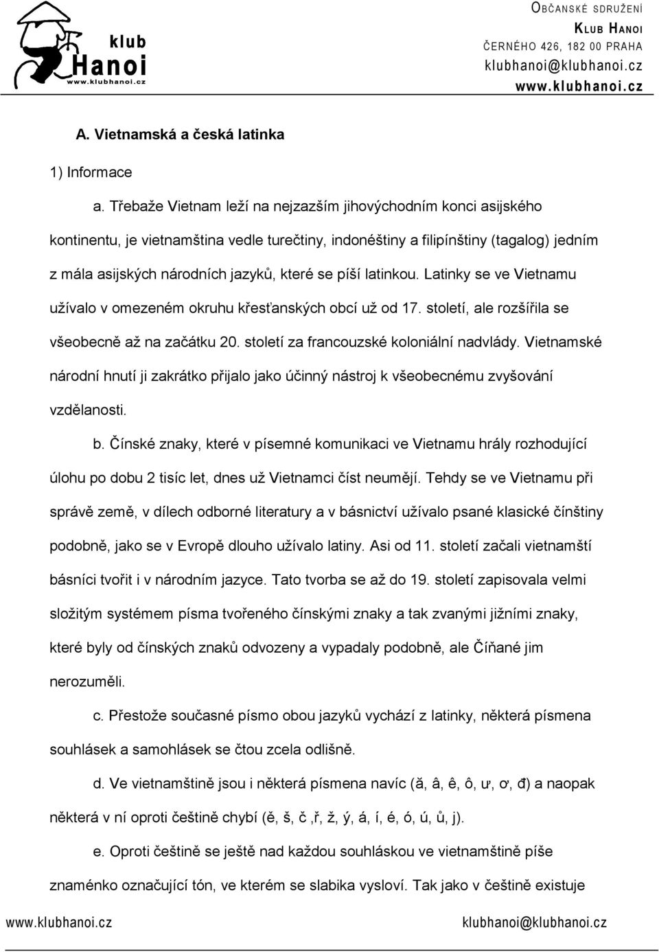 píší latinkou. Latinky se ve Vietnamu užívalo v omezeném okruhu křesťanských obcí už od 17. století, ale rozšířila se všeobecně až na začátku 20. století za francouzské koloniální nadvlády.