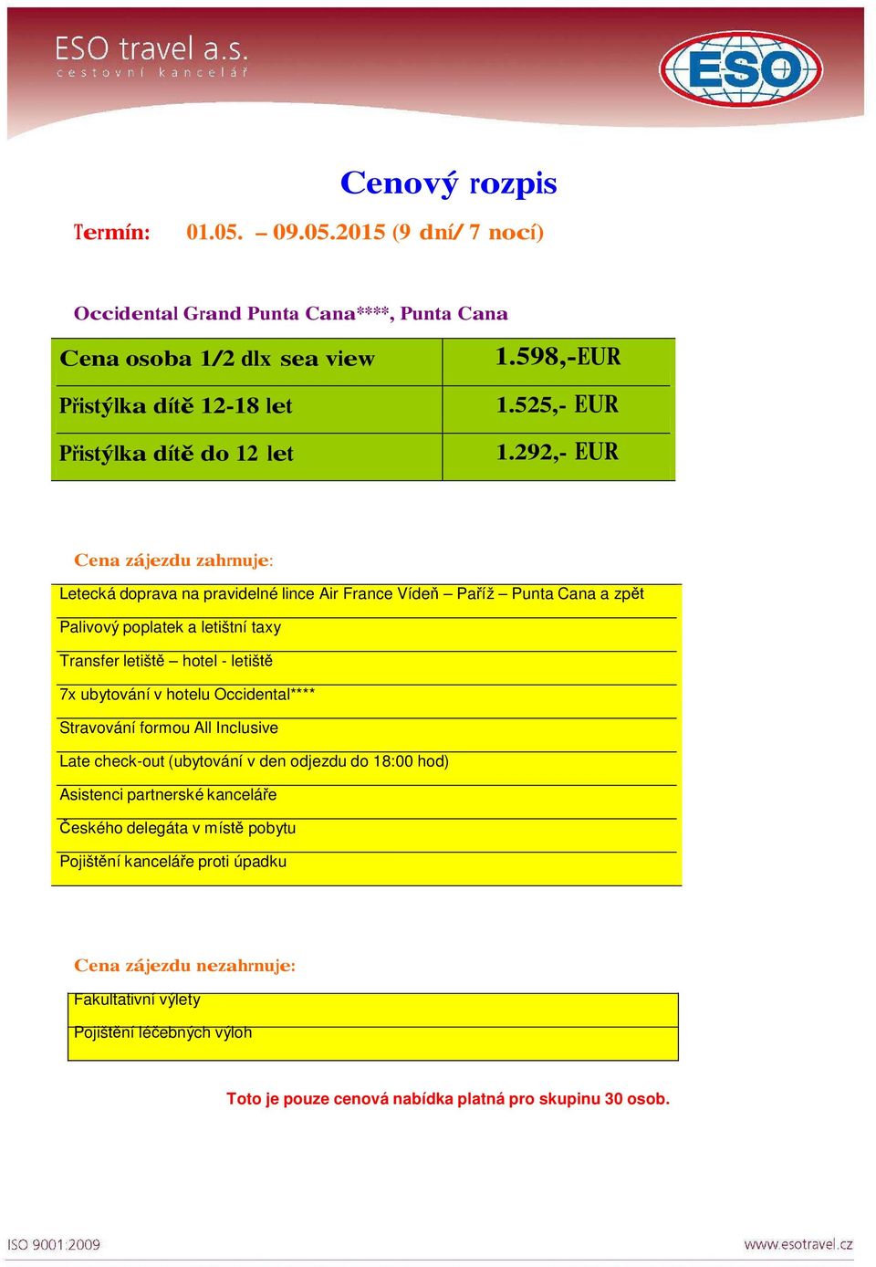 292,- EUR Cena zájezdu zahrnuje: Letecká doprava na pravidelné lince Air France Vídeň Paříž Punta Cana a zpět Palivový poplatek a letištní taxy Transfer letiště hotel - letiště 7x