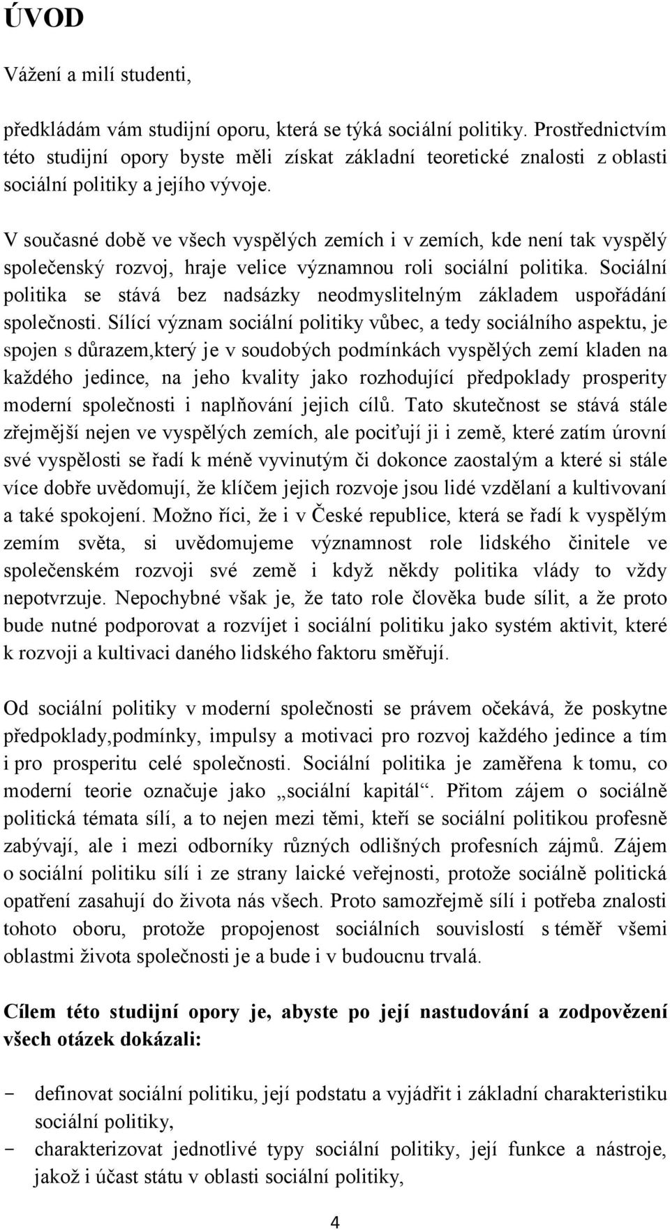 V současné době ve všech vyspělých zemích i v zemích, kde není tak vyspělý společenský rozvoj, hraje velice významnou roli sociální politika.