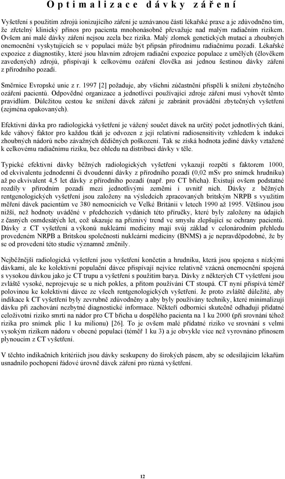 Lékařské expozice z diagnostiky, které jsou hlavním zdrojem radiační expozice populace z umělých (člověkem zavedených) zdrojů, přispívají k celkovému ozáření člověka asi jednou šestinou dávky záření