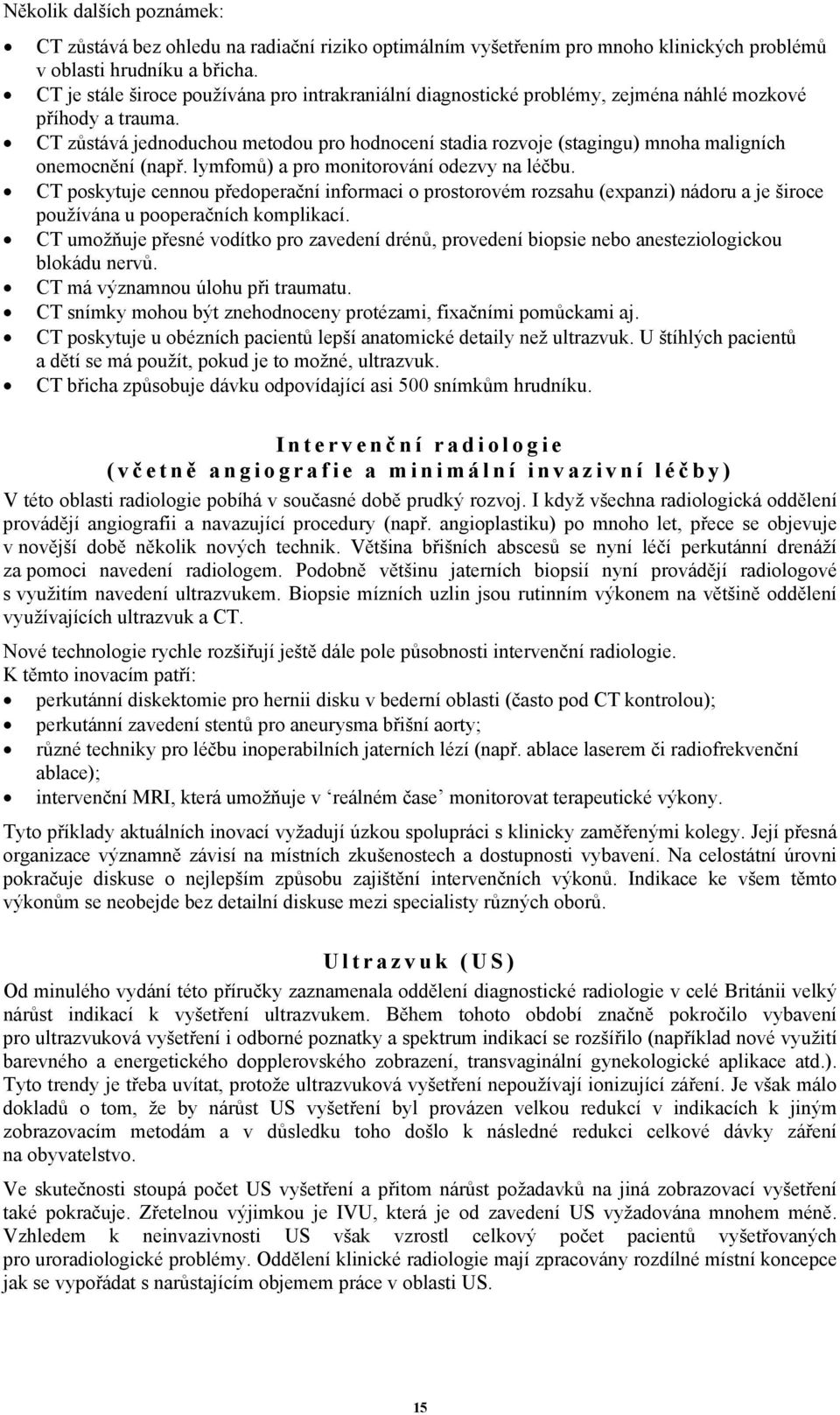 CT zůstává jednoduchou metodou pro hodnocení stadia rozvoje (stagingu) mnoha maligních onemocnění (např. lymfomů) a pro monitorování odezvy na léčbu.