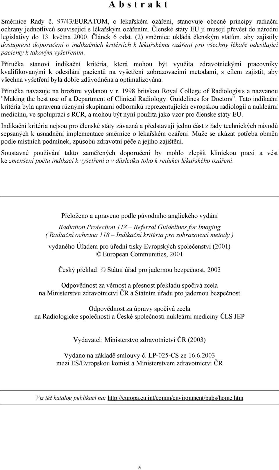 (2) směrnice ukládá členským státům, aby zajistily dostupnost doporučení o indikačních kritériích k lékařskému ozáření pro všechny lékaře odesílající pacienty k takovým vyšetřením.