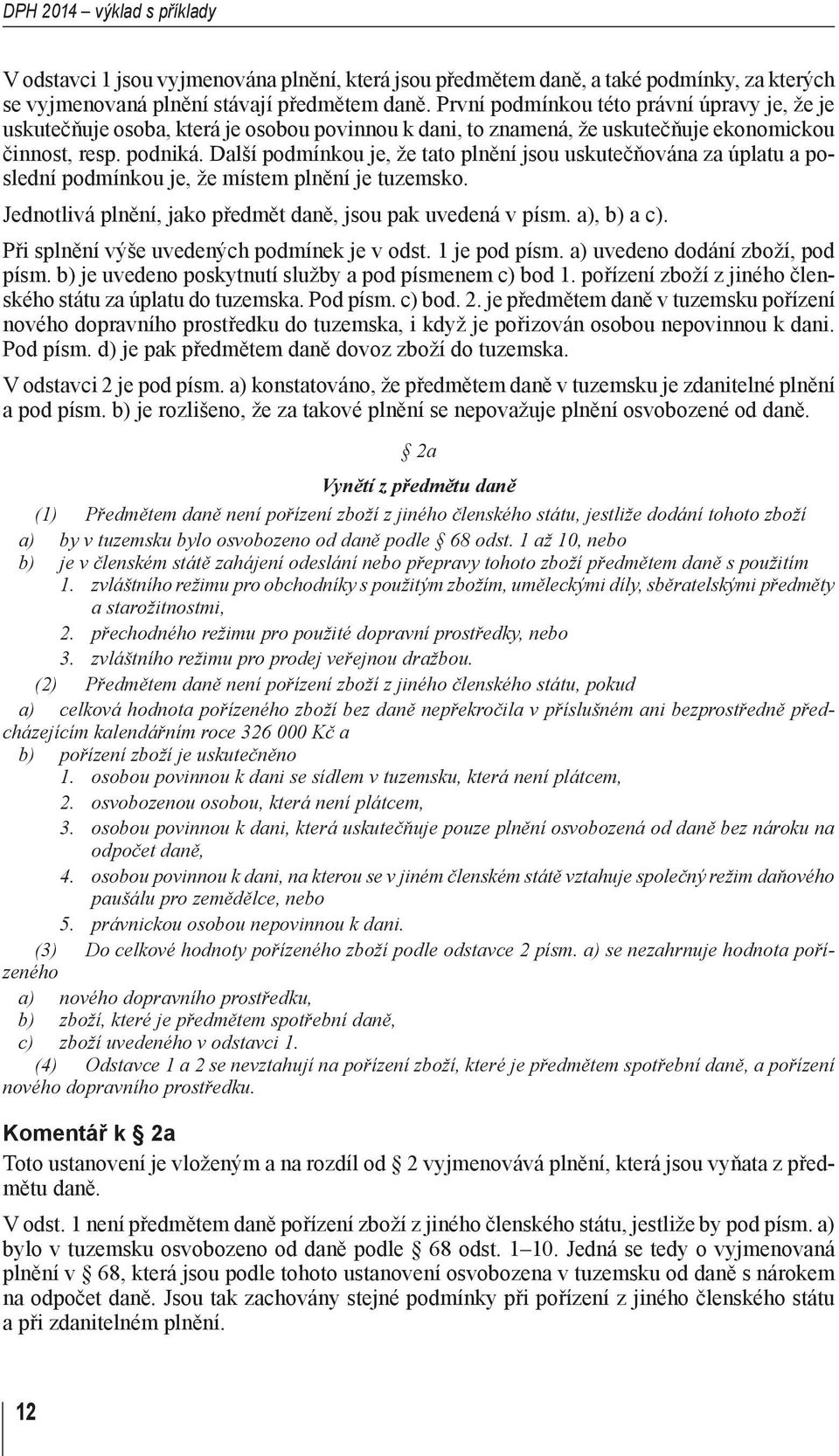 Další podmínkou je, že tato plnění jsou uskutečňována za úplatu a poslední podmínkou je, že místem plnění je tuzemsko. Jednotlivá plnění, jako předmět daně, jsou pak uvedená v písm. a), b) a c).