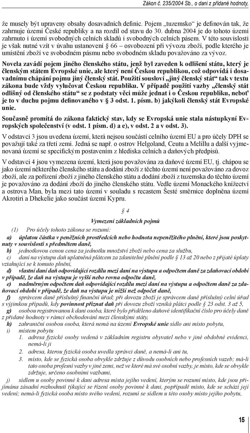 V této souvislosti je však nutné vzít v úvahu ustanovení 66 osvobození při vývozu zboží, podle kterého je umístění zboží ve svobodném pásmu nebo svobodném skladu považováno za vývoz.