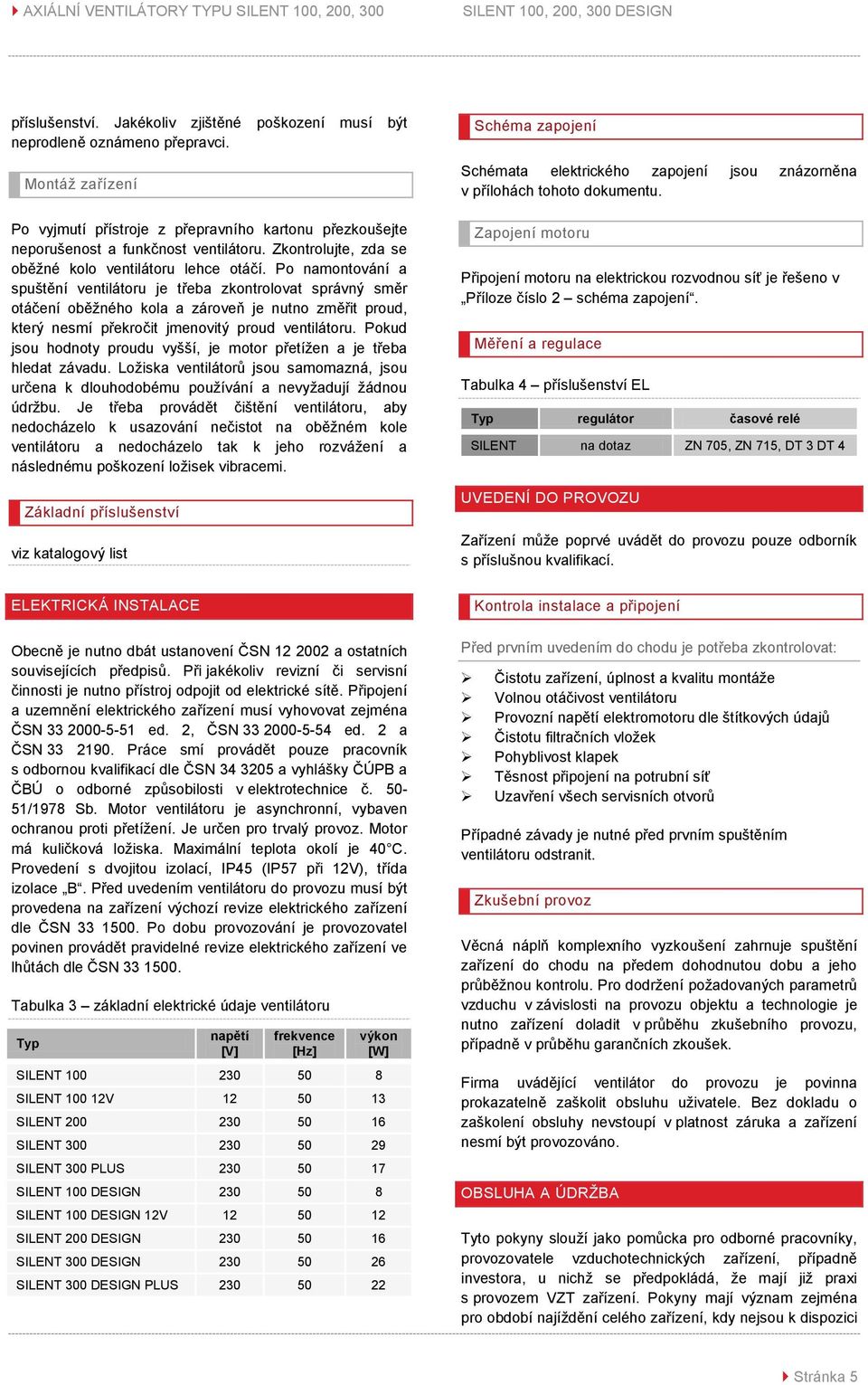 Po namontování a spuštění ventilátoru je třeba zkontrolovat správný směr otáčení oběžného kola a zároveň je nutno změřit proud, který nesmí překročit jmenovitý proud ventilátoru.