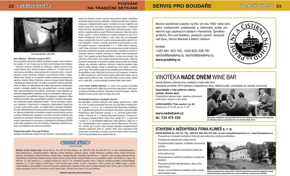 Kulturní program zahájíme ve 14 hodin první komentovanou prohlídkou zrekonstruovaného barokního domu, nádvoří, zahrady s novým dřevěným divadlem i proměněnými chlévy v hospodářské části.