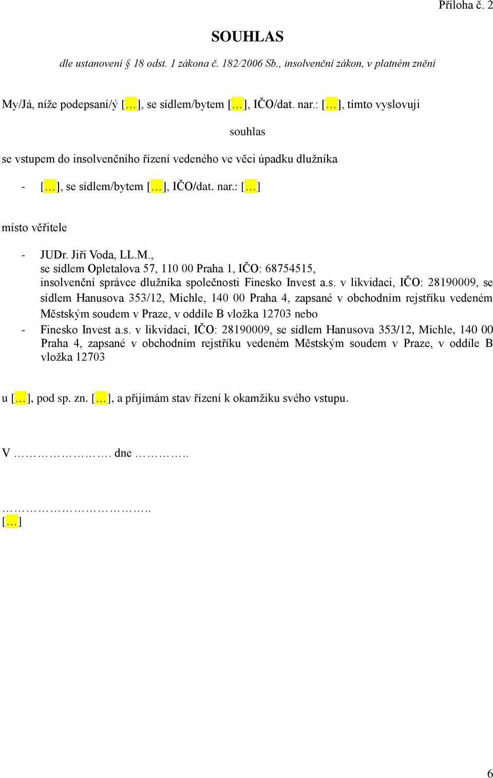 , se sídlem Opletalova 57, 110 00 Praha 1, IČO: 68754515, insolvenční správce dlužníka společnosti Finesko Invest a.s. v likvidaci, IČO: 28190009, se sídlem Hanusova 353/12, Michle, 140 00 Praha 4, zapsané v obchodním rejstříku vedeném Městským soudem v Praze, v oddíle B vložka 12703 nebo - Finesko Invest a.