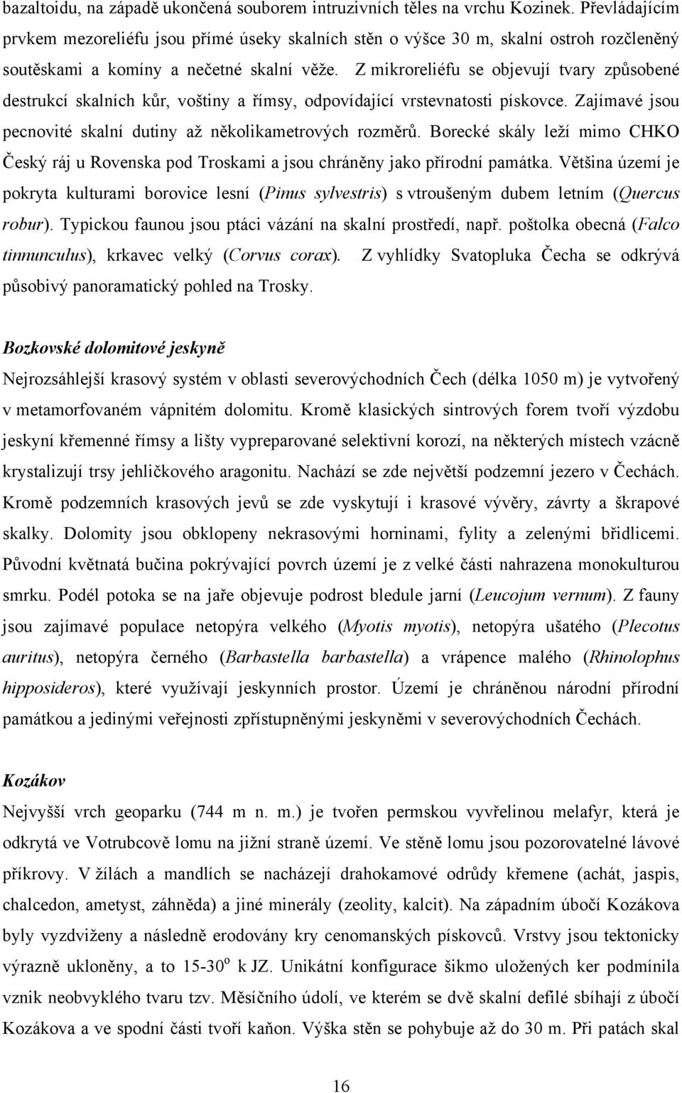 Z mikroreliéfu se objevují tvary způsobené destrukcí skalních kůr, voštiny a římsy, odpovídající vrstevnatosti pískovce. Zajímavé jsou pecnovité skalní dutiny až několikametrových rozměrů.