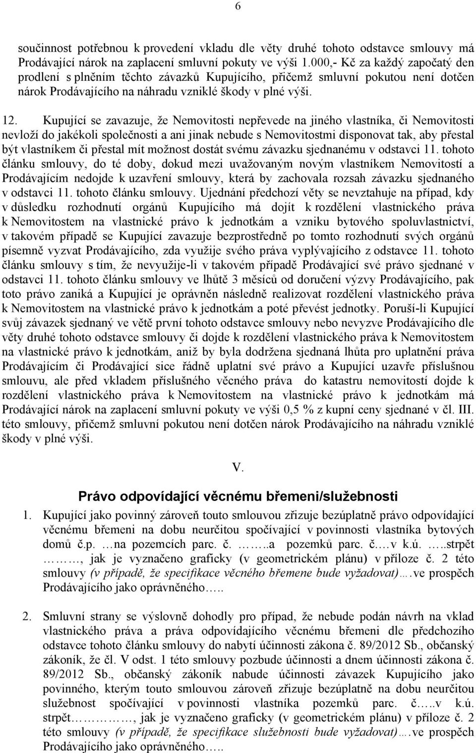 Kupující se zavazuje, že Nemovitosti nepřevede na jiného vlastníka, či Nemovitosti nevloží do jakékoli společnosti a ani jinak nebude s Nemovitostmi disponovat tak, aby přestal být vlastníkem či