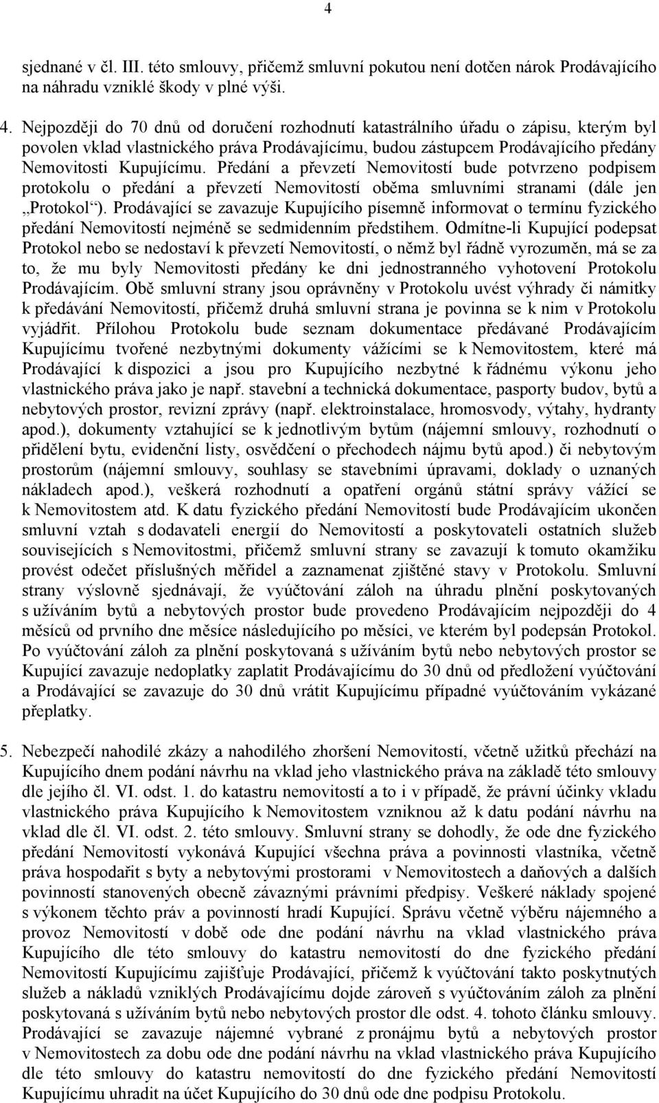 Předání a převzetí Nemovitostí bude potvrzeno podpisem protokolu o předání a převzetí Nemovitostí oběma smluvními stranami (dále jen Protokol ).