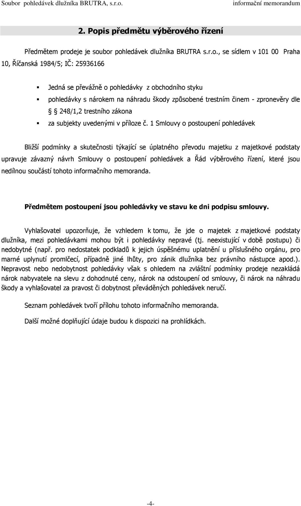 ého řízení Předmětem prodeje je soubor pohledávek dlužníka BRUTRA s.r.o., se sídlem v 101 00 Praha 10, Říčanská 1984/5; IČ: 25936166 Jedná se převážně o pohledávky z obchodního styku pohledávky s